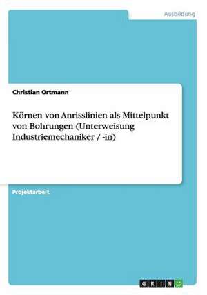 Körnen von Anrisslinien als Mittelpunkt von Bohrungen (Unterweisung Industriemechaniker / -in) de Christian Ortmann