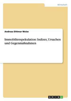 Immobilienspekulation: Indizes, Ursachen und Gegenmaßnahmen de Andreas Dittmar Weise