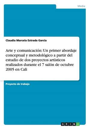 Arte y comunicación: Un primer abordaje conceptual y metodológico a partir del estudio de dos proyectos artísticos realizados durante el 7 salón de octubre 2005 en Cali de Claudia Marcela Estrada Garcia