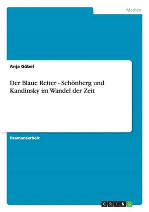 Der Blaue Reiter - Schönberg und Kandinsky im Wandel der Zeit de Anja Göbel