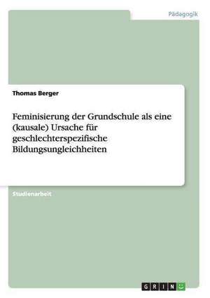 Feminisierung der Grundschule als eine (kausale) Ursache für geschlechterspezifische Bildungsungleichheiten de Thomas Berger