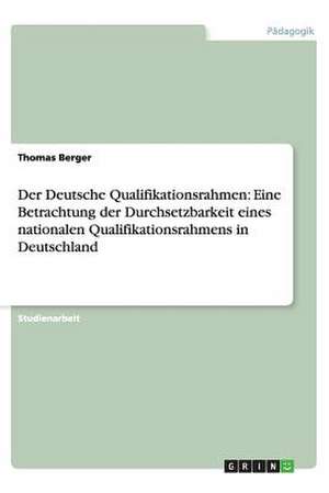 Der Deutsche Qualifikationsrahmen: Eine Betrachtung der Durchsetzbarkeit eines nationalen Qualifikationsrahmens in Deutschland de Thomas Berger