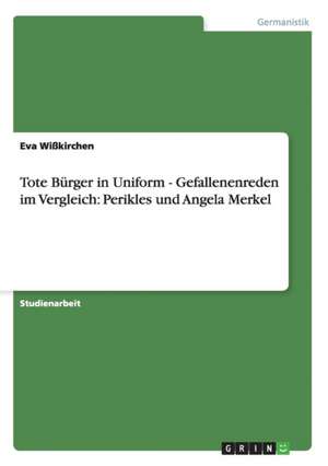 Tote Bürger in Uniform - Gefallenenreden im Vergleich: Perikles und Angela Merkel de Eva Wißkirchen