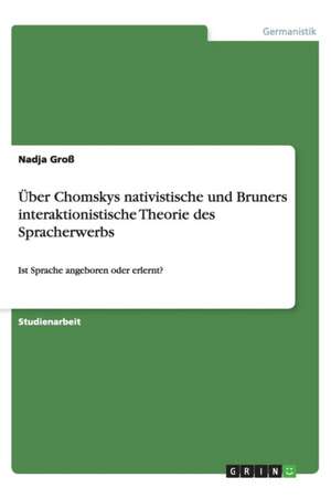 Über Chomskys nativistische und Bruners interaktionistische Theorie des Spracherwerbs de Nadja Groß