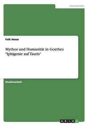 Mythos und Humanität in Goethes "Iphigenie auf Tauris" de Falk Hesse