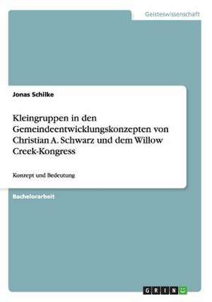 Kleingruppen in den Gemeindeentwicklungskonzepten von Christian A. Schwarz und dem Willow Creek-Kongress de Jonas Schilke