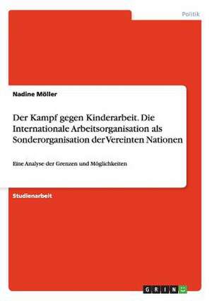 Der Kampf gegen Kinderarbeit. Die Internationale Arbeitsorganisation als Sonderorganisation der Vereinten Nationen de Nadine Möller