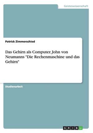 Das Gehirn als Computer. John von Neumanns "Die Rechenmaschine und das Gehirn" de Patrick Zimmerschied