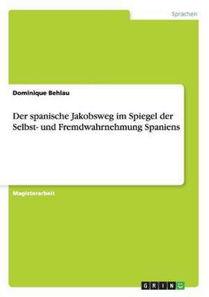 Der spanische Jakobsweg im Spiegel der Selbst- und Fremdwahrnehmung Spaniens de Dominique Behlau