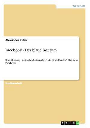 Facebook - Der blaue Konsum de Alexander Kuhn