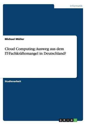 Cloud Computing: Ausweg aus dem IT-Fachkräftemangel in Deutschland? de Michael Müller