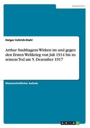 Arthur Stadthagens Wirken im und gegen den Ersten Weltkrieg von Juli 1914 bis zu seinem Tod am 5. Dezember 1917 de Holger Czitrich-Stahl