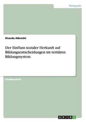 Der Einfluss sozialer Herkunft auf Bildungsentscheidungen im tertiären Bildungssystem de Ricarda Albrecht