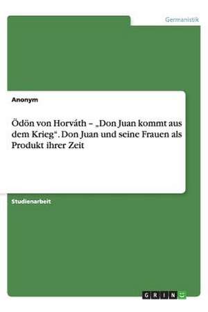 Odon Von Horvath - "Don Juan Kommt Aus Dem Krieg." Don Juan Und Seine Frauen ALS Produkt Ihrer Zeit: Untersuchung Von Verbanden Und Non-Governmental Organizations de Anonym