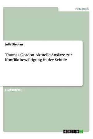 Thomas Gordon. Aktuelle Ansätze zur Konfliktbewältigung in der Schule de Julia Steblau