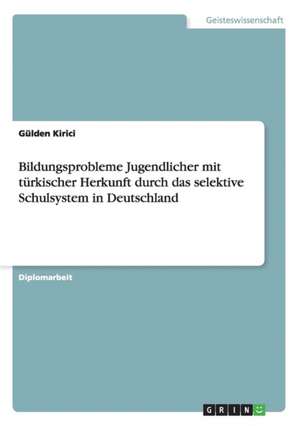 Bildungsprobleme Jugendlicher mit türkischer Herkunft durch das selektive Schulsystem in Deutschland de Gülden Kirici