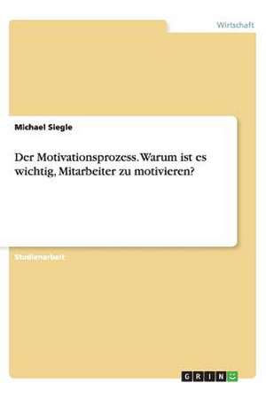 Der Motivationsprozess. Warum ist es wichtig, Mitarbeiter zu motivieren? de Michael Siegle