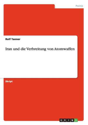 Iran und die Verbreitung von Atomwaffen de Rolf Tanner