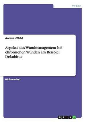 Aspekte des Wundmanagement bei chronischen Wunden am Beispiel Dekubitus de Andreas Wahl