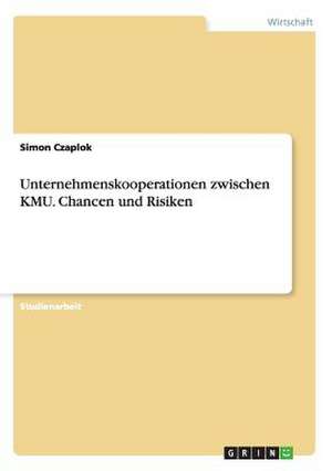 Unternehmenskooperationen zwischen KMU. Chancen und Risiken de Simon Czaplok