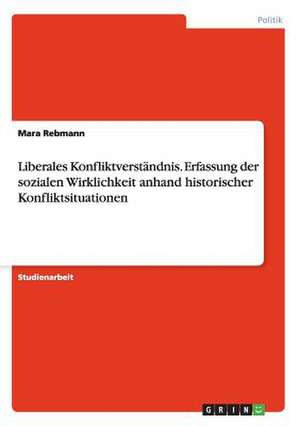 Liberales Konfliktverständnis. Erfassung der sozialen Wirklichkeit anhand historischer Konfliktsituationen de Mara Rebmann