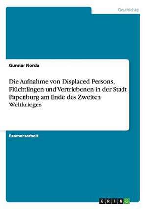 Die Aufnahme von Displaced Persons, Flüchtlingen und Vertriebenen in der Stadt Papenburg am Ende des Zweiten Weltkrieges de Gunnar Norda