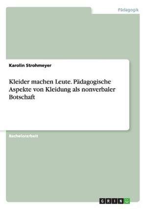 Kleider machen Leute. Pädagogische Aspekte von Kleidung als nonverbaler Botschaft de Karolin Strohmeyer