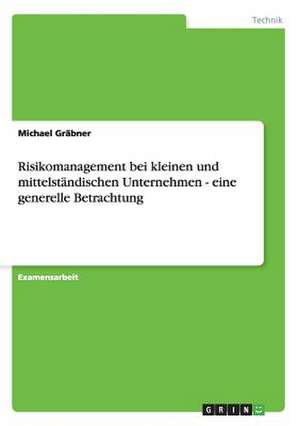 Risikomanagement bei kleinen und mittelständischen Unternehmen - eine generelle Betrachtung de Michael Gräbner