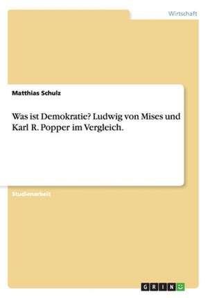 Was ist Demokratie? Ludwig von Mises und Karl R. Popper im Vergleich. de Matthias Schulz