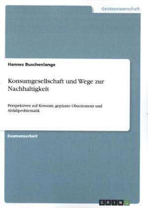 Konsumgesellschaft und Wege zur Nachhaltigkeit de Hannes Buschenlange