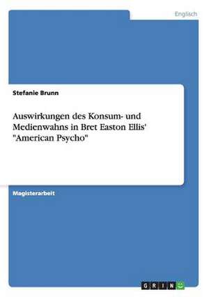 Auswirkungen des Konsum- und Medienwahns in Bret Easton Ellis' "American Psycho" de Stefanie Brunn