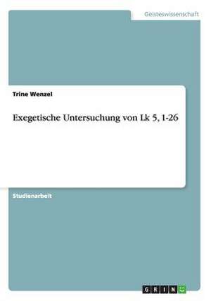 Exegetische Untersuchung von Lk 5, 1-26 de Trine Wenzel