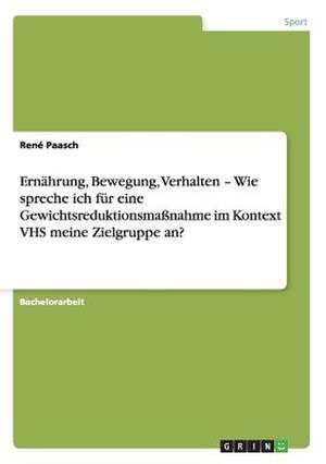 Ernährung, Bewegung, Verhalten - Wie spreche ich für eine Gewichtsreduktionsmaßnahme im Kontext VHS meine Zielgruppe an? de René Paasch