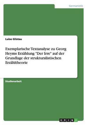 Exemplarische Textanalyse zu Georg Heyms Erzählung "Der Irre" auf der Grundlage der strukturalistischen Erzähltheorie de Luise Glistau