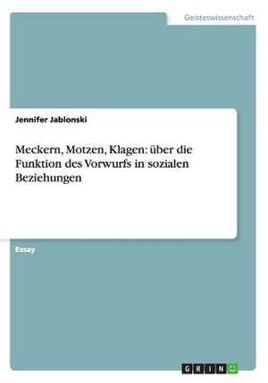 Meckern, Motzen, Klagen: über die Funktion des Vorwurfs in sozialen Beziehungen de Jennifer Jablonski