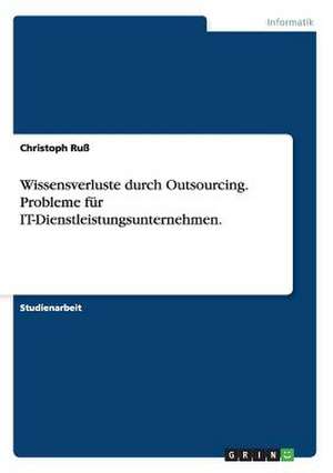 Wissensverluste durch Outsourcing. Probleme für IT-Dienstleistungsunternehmen. de Christoph Ruß