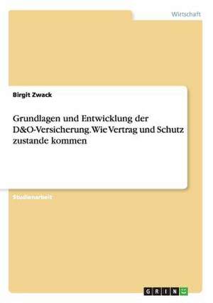 Grundlagen und Entwicklung der D&O-Versicherung. Wie Vertrag und Schutz zustande kommen de Birgit Zwack