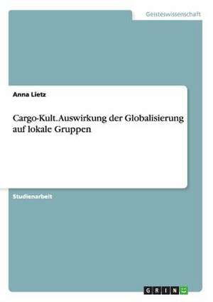 Cargo-Kult. Auswirkung der Globalisierung auf lokale Gruppen de Anna Lietz