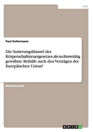 Die Sanierungsklausel des Körperschaftsteuergesetzes als rechtswidrig gewährte Beihilfe nach den Verträgen der Europäischen Union? de Paul Koltermann