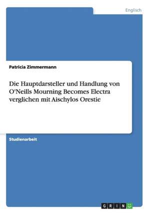 Die Hauptdarsteller und Handlung von O'Neills Mourning Becomes Electra verglichen mit Aischylos Orestie de Patricia Zimmermann