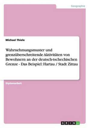 Wahrnehmungsmuster und grenzüberschreitende Aktivitäten von Bewohnern an der deutsch-tschechischen Grenze - Das Beispiel: Hartau / Stadt Zittau de Michael Thiele