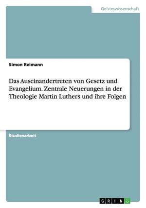 Das Auseinandertreten von Gesetz und Evangelium. Zentrale Neuerungen in der Theologie Martin Luthers und ihre Folgen de Simon Reimann