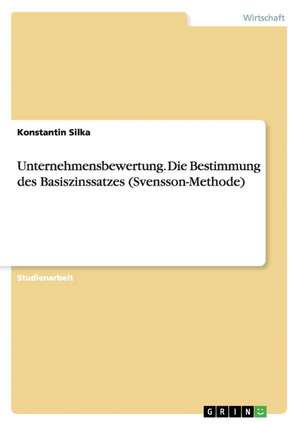 Unternehmensbewertung. Die Bestimmung des Basiszinssatzes (Svensson-Methode) de Konstantin Silka