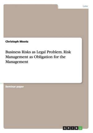 Business Risks as Legal Problem. Risk Management as Obligation for the Management de Christoph Mootz