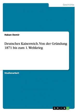 Deutsches Kaiserreich. Von der Gründung 1871 bis zum 1. Weltkrieg de Hakan Demir