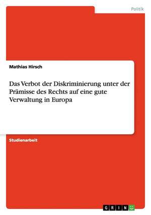 Das Verbot der Diskriminierung unter der Prämisse des Rechts auf eine gute Verwaltung in Europa de Mathias Hirsch