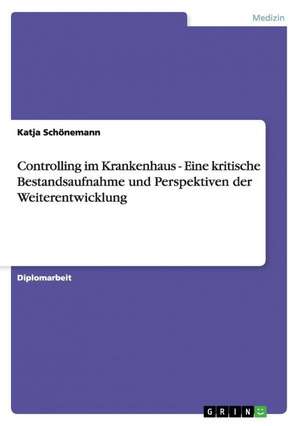 Controlling im Krankenhaus - Eine kritische Bestandsaufnahme und Perspektiven der Weiterentwicklung de Katja Schönemann