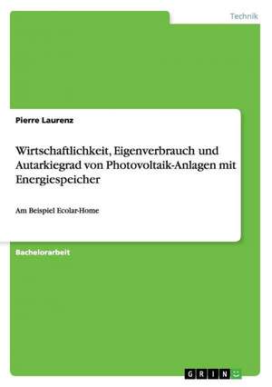 Wirtschaftlichkeit, Eigenverbrauch und Autarkiegrad von Photovoltaik-Anlagen mit Energiespeicher de Pierre Laurenz