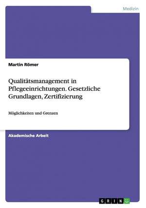 Qualitätsmanagement in Pflegeeinrichtungen. Gesetzliche Grundlagen, Zertifizierung de Martin Römer