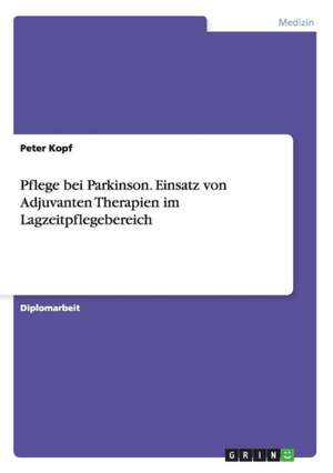 Pflege bei Parkinson. Einsatz von Adjuvanten Therapien im Lagzeitpflegebereich de Peter Kopf